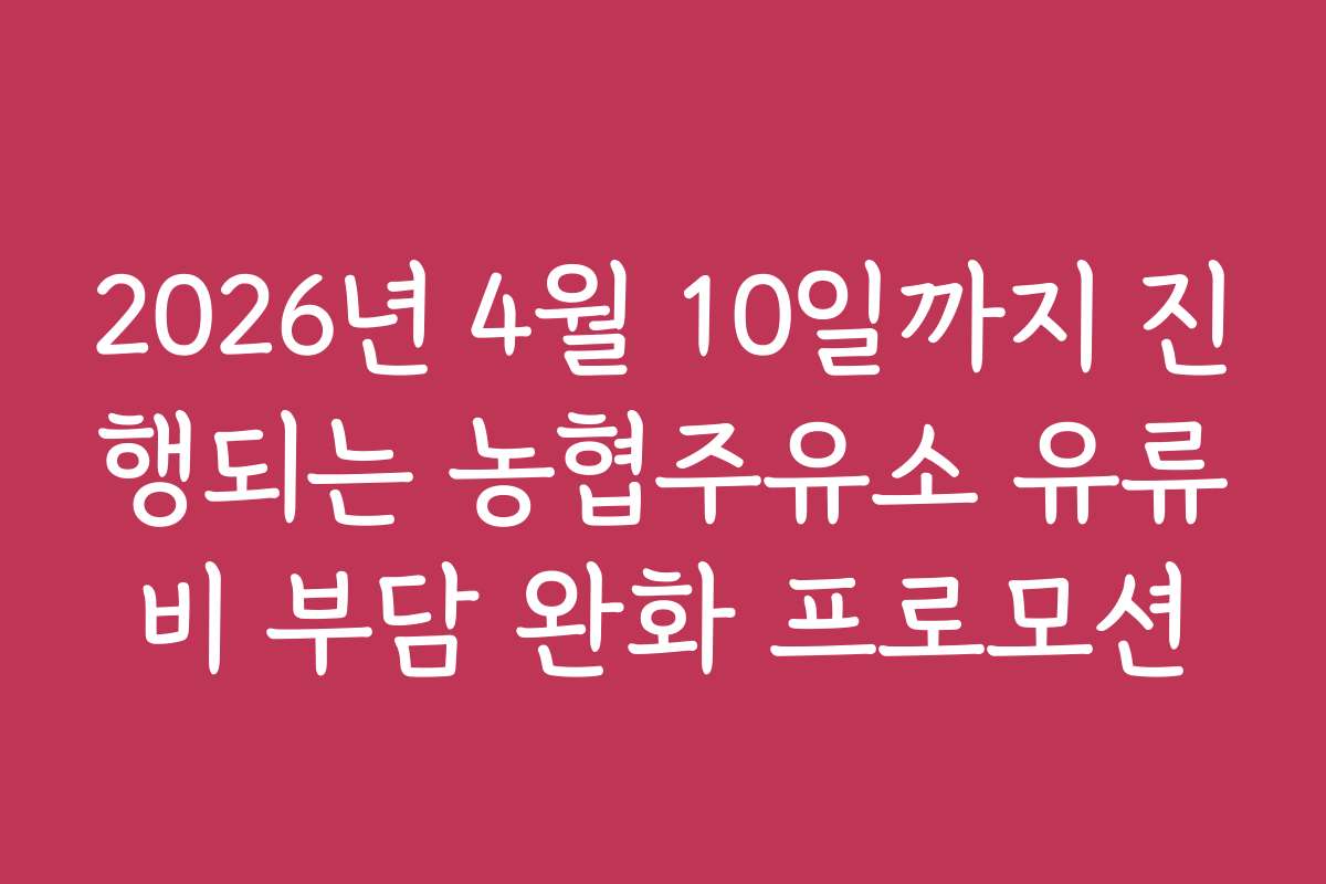 2026년 4월 10일까지 진행되는 농협주유소 유류비 부담 완화 프로모션 2026년 4월 10일까지 진행되는 농협주유소 유류비 부담 완화 프로모션