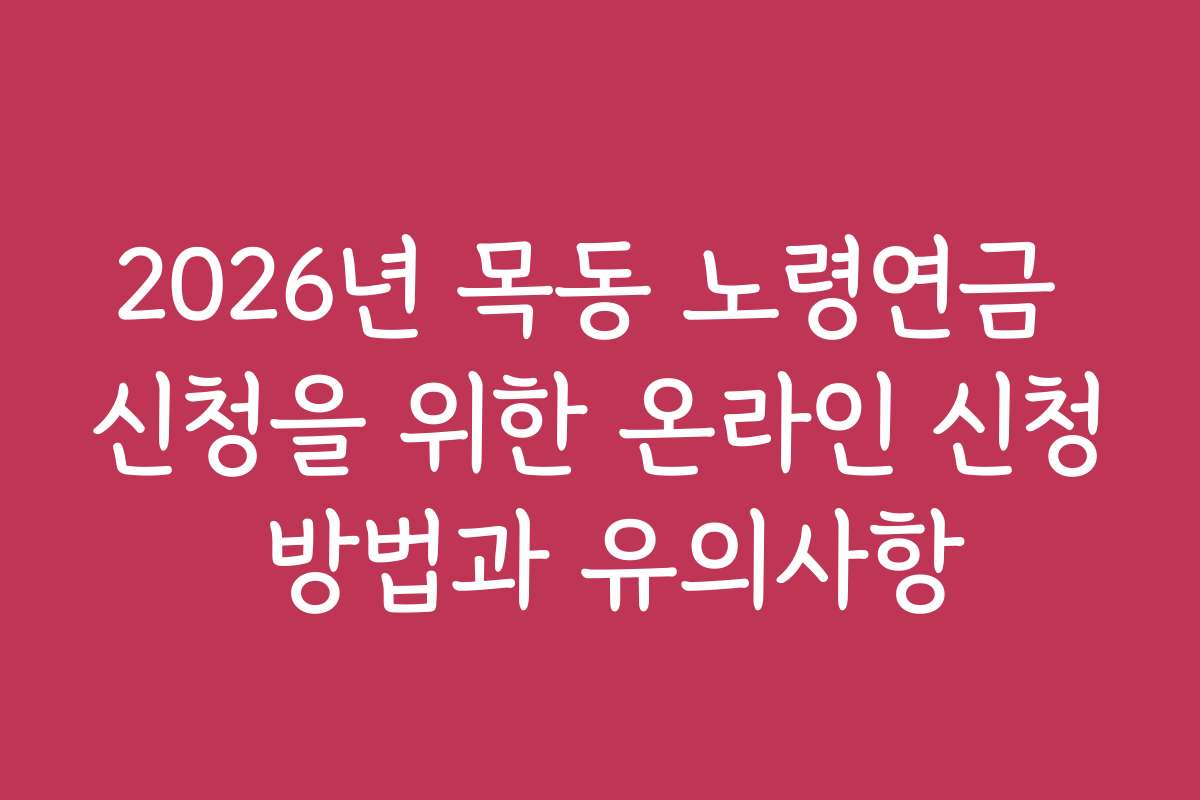 2026년 목동 노령연금 신청을 위한 온라인 신청 방법과 유의사항