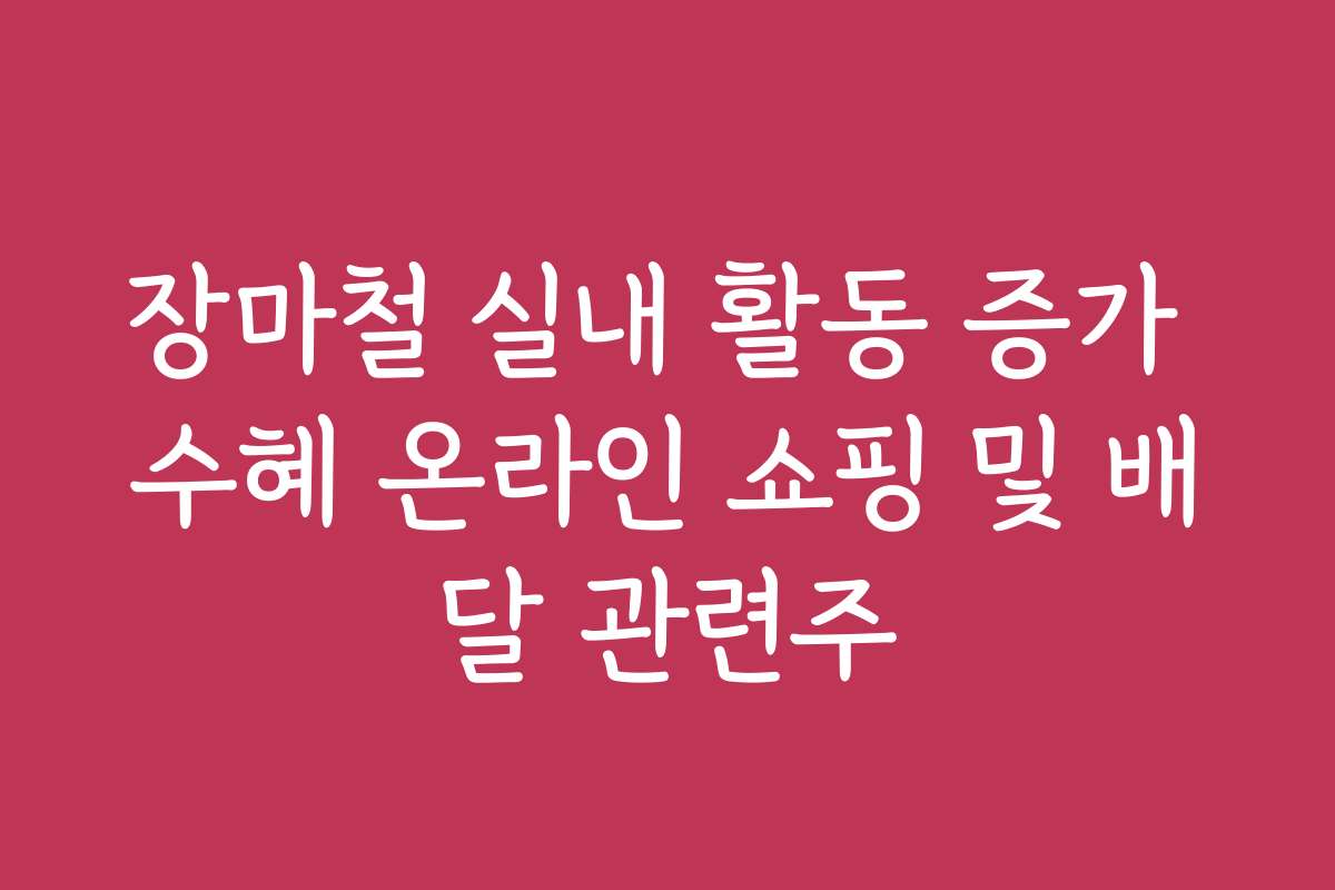 장마철 실내 활동 증가 수혜 온라인 쇼핑 및 배달 관련주