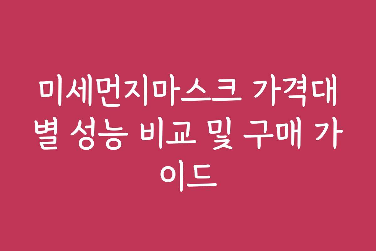 미세먼지마스크 가격대별 성능 비교 및 구매 가이드 미세먼지마스크 가격대별 성능 비교 및 구매 가이드