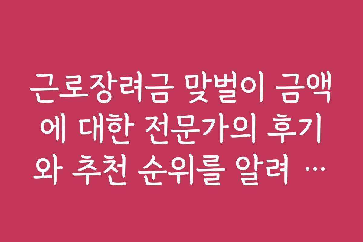 근로장려금 맞벌이 금액에 대한 전문가의 후기와 추천 순위를 알려 주세요
