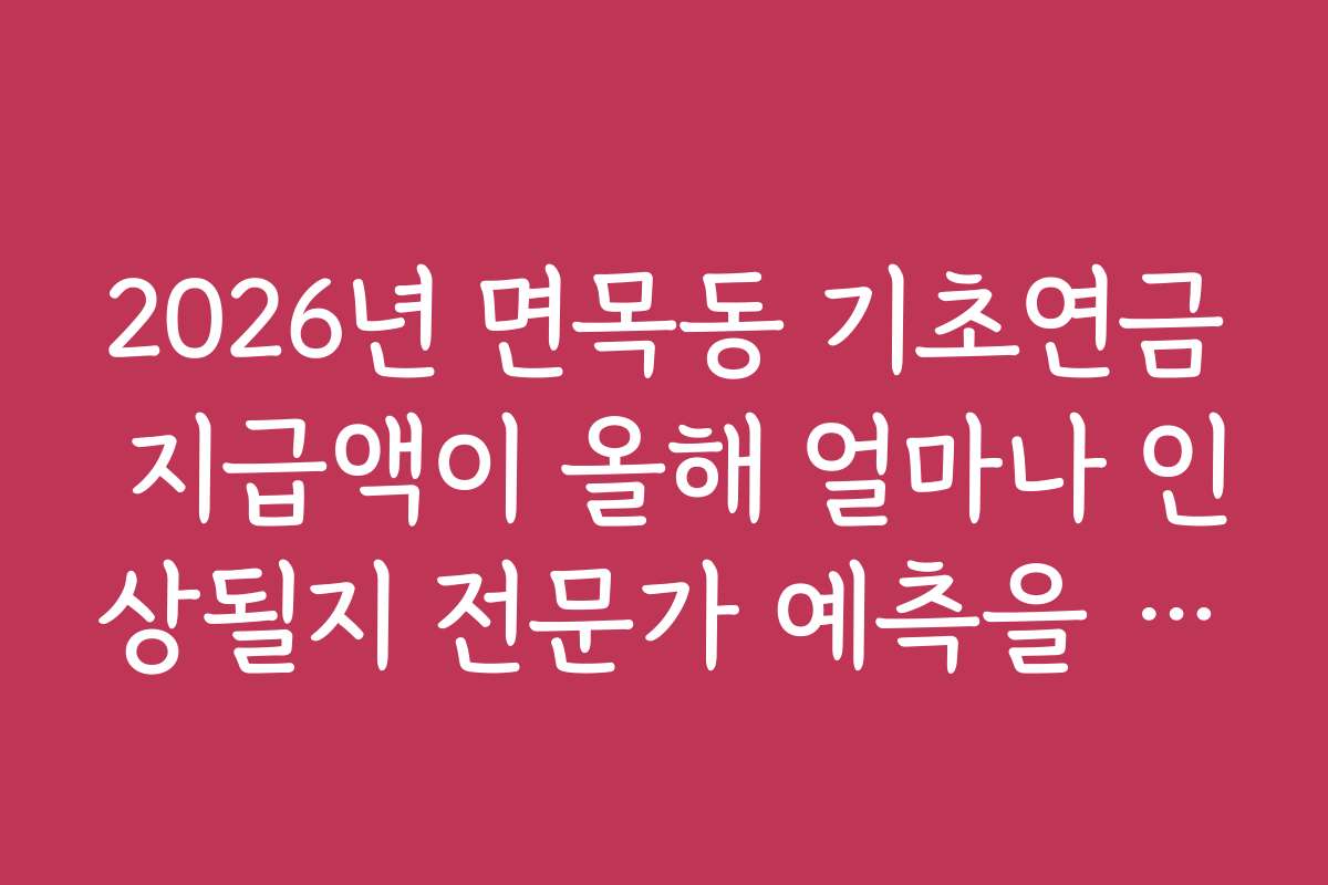 2026년 면목동 기초연금 지급액이 올해 얼마나 인상될지 전문가 예측을 참고하세요