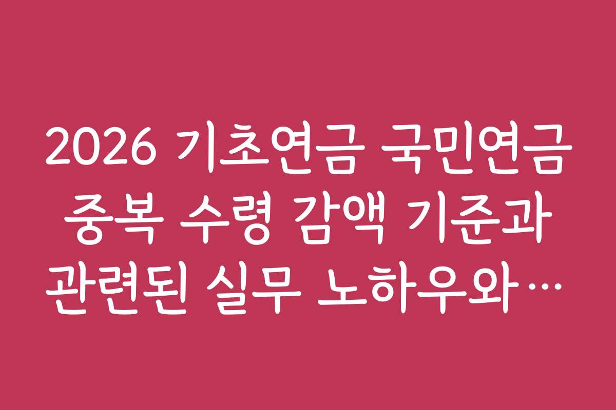 2026 기초연금 국민연금 중복 수령 감액 기준과 관련된 실무 노하우와 팁 공개