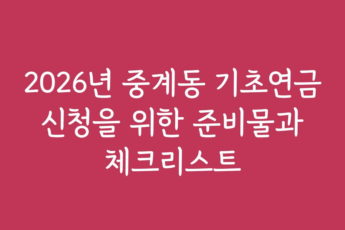 2026년 중계동 기초연금 신청을 위한 준비물과 체크리스트