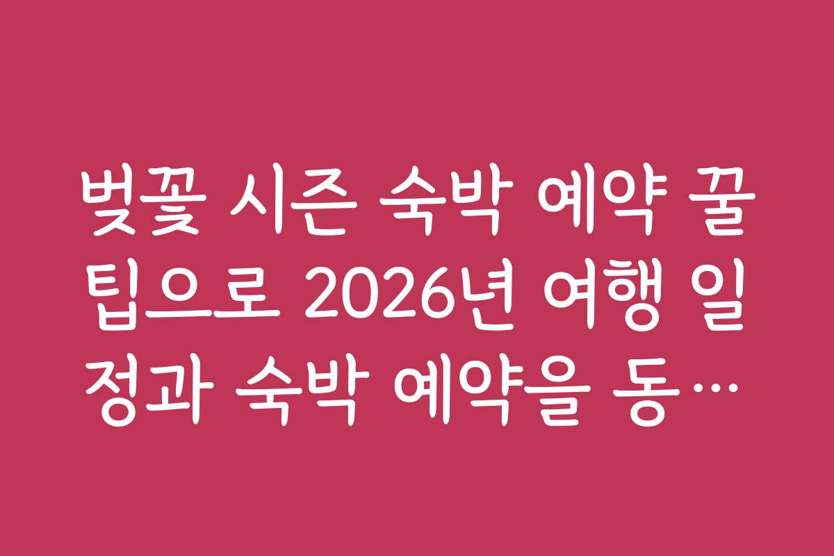벚꽃 시즌 숙박 예약 꿀팁으로 2026년 여행 일정과 숙박 예약을 동시에 준비하기 벚꽃 시즌 숙박 예약 꿀팁으로 2026년 여행 일정과 숙박 예약을 동시에 준비하기