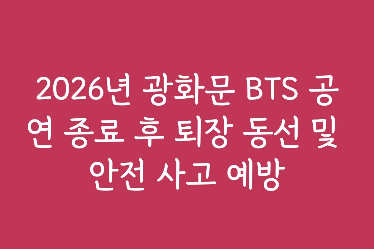 2026년 광화문 BTS 공연 종료 후 퇴장 동선 및 안전 사고 예방