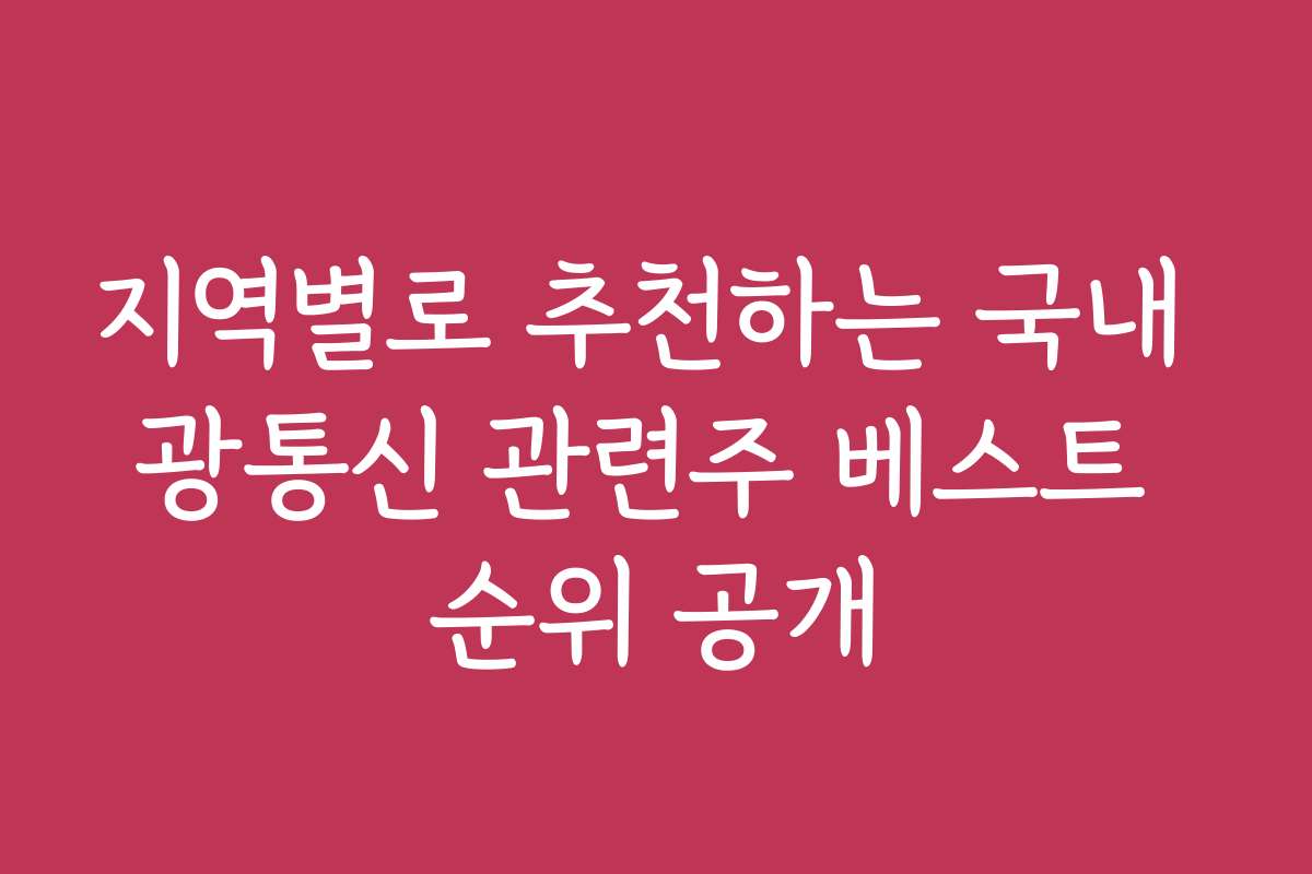 지역별로 추천하는 국내 광통신 관련주 베스트 순위 공개