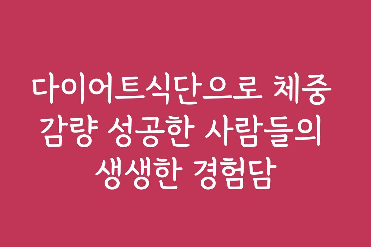 다이어트식단으로 체중 감량 성공한 사람들의 생생한 경험담