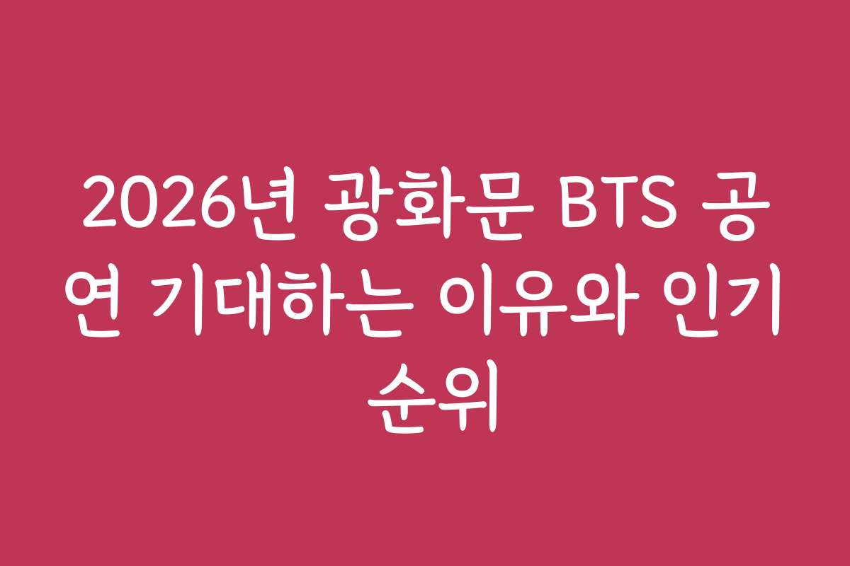 2026년 광화문 BTS 공연 기대하는 이유와 인기 순위