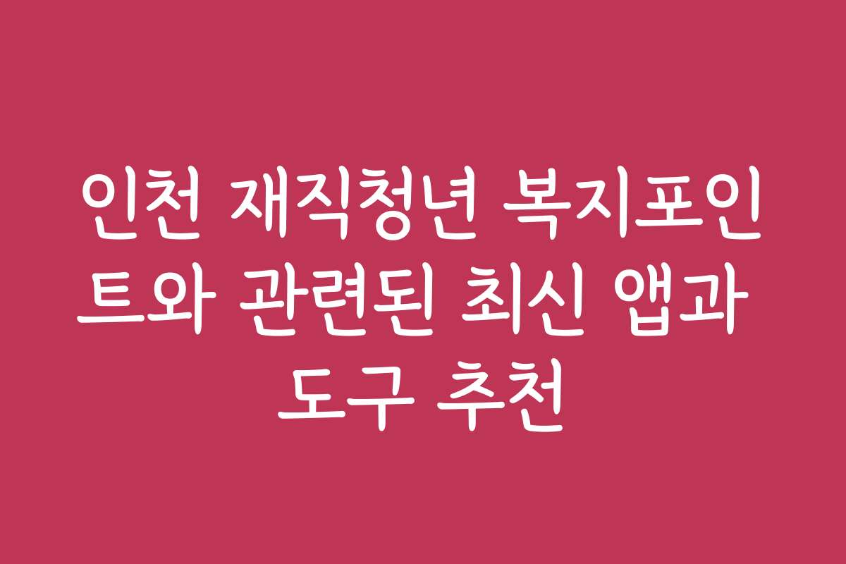 인천 재직청년 복지포인트와 관련된 최신 앱과 도구 추천