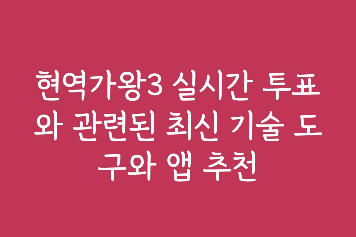 현역가왕3 실시간 투표와 관련된 최신 기술 도구와 앱 추천