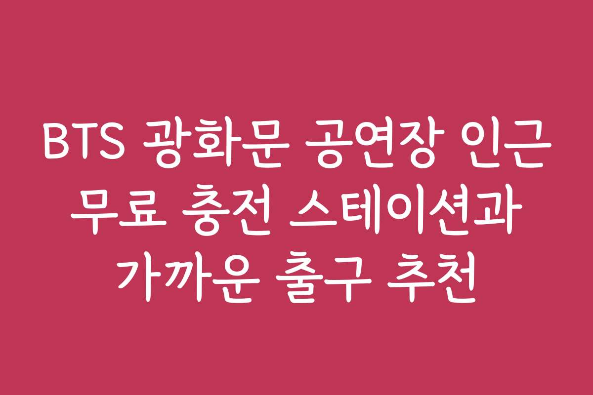 BTS 광화문 공연장 인근 무료 충전 스테이션과 가까운 출구 추천