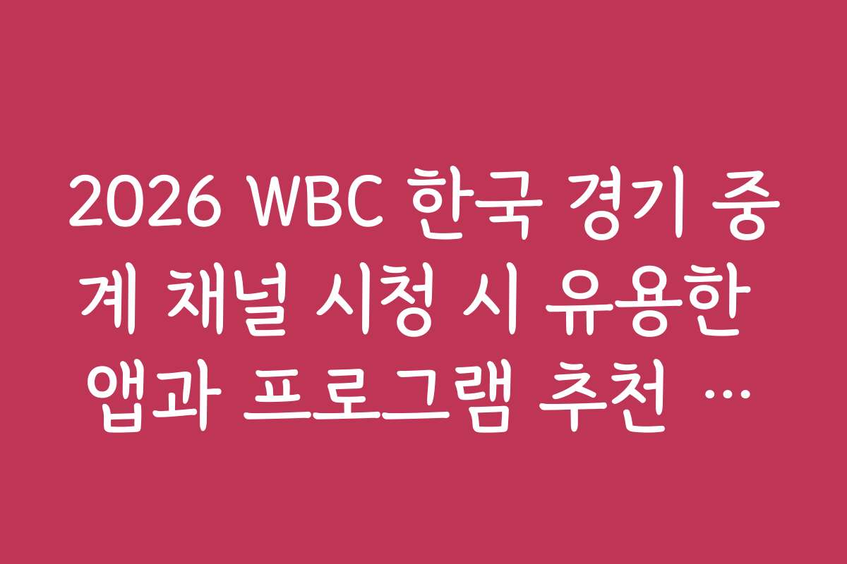 2026 WBC 한국 경기 중계 채널 시청 시 유용한 앱과 프로그램 추천 리스트