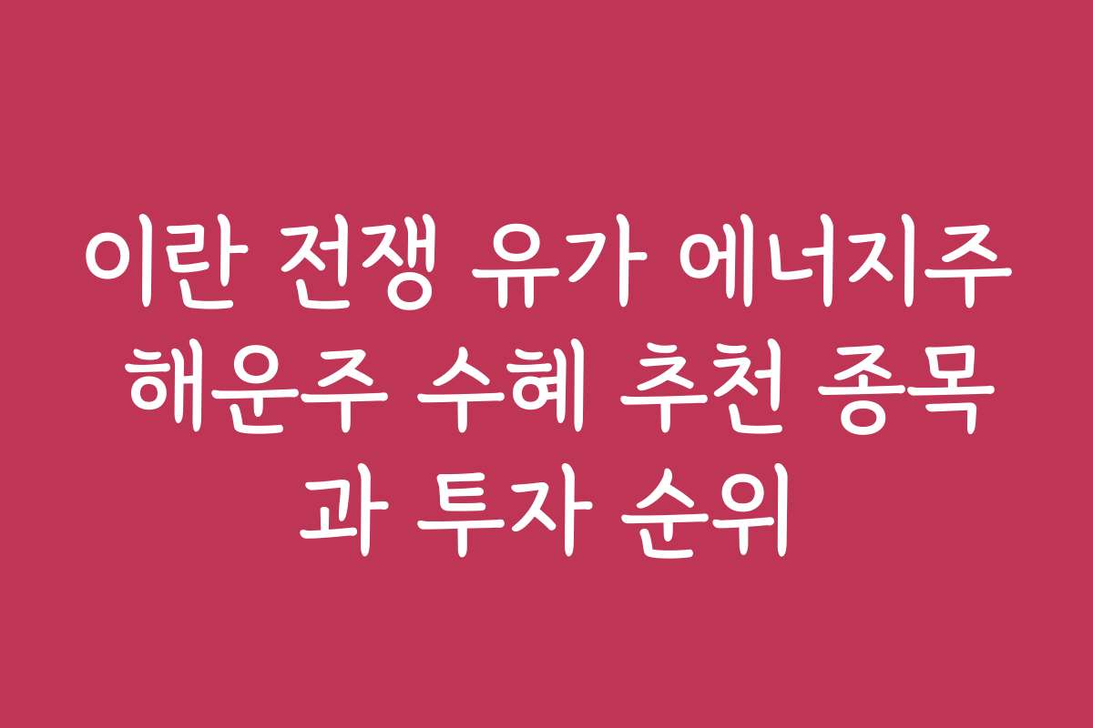 이란 전쟁 유가 에너지주 해운주 수혜 추천 종목과 투자 순위 이란 전쟁 유가 에너지주 해운주 수혜 추천 종목과 투자 순위