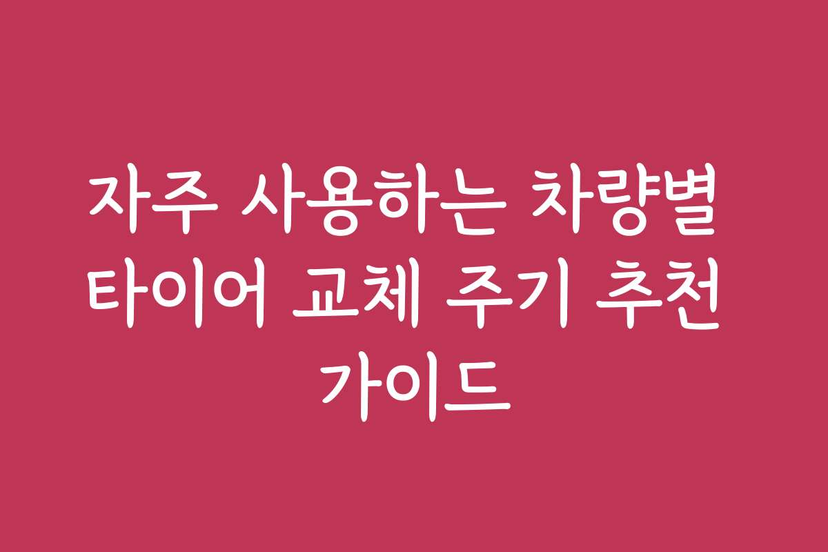 자주 사용하는 차량별 타이어 교체 주기 추천 가이드