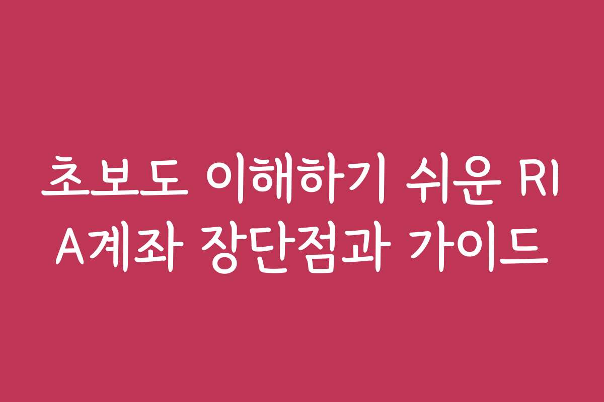 초보도 이해하기 쉬운 RIA계좌 장단점과 가이드 초보도 이해하기 쉬운 RIA계좌 장단점과 가이드