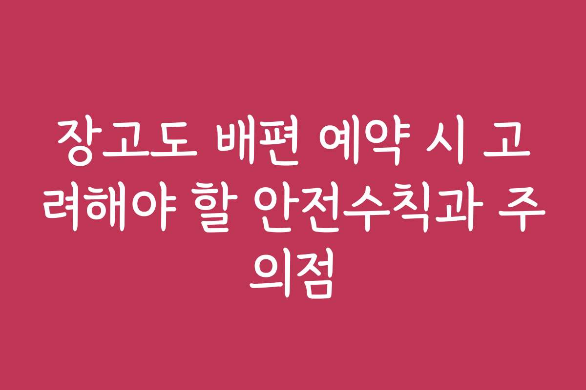 장고도 배편 예약 시 고려해야 할 안전수칙과 주의점