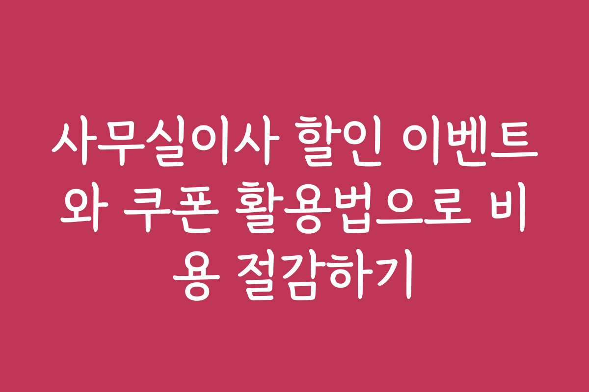 사무실이사 할인 이벤트와 쿠폰 활용법으로 비용 절감하기