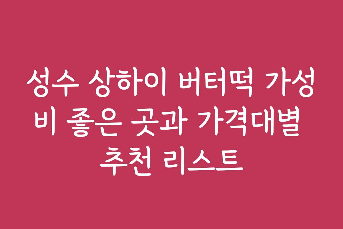 성수 상하이 버터떡 가성비 좋은 곳과 가격대별 추천 리스트