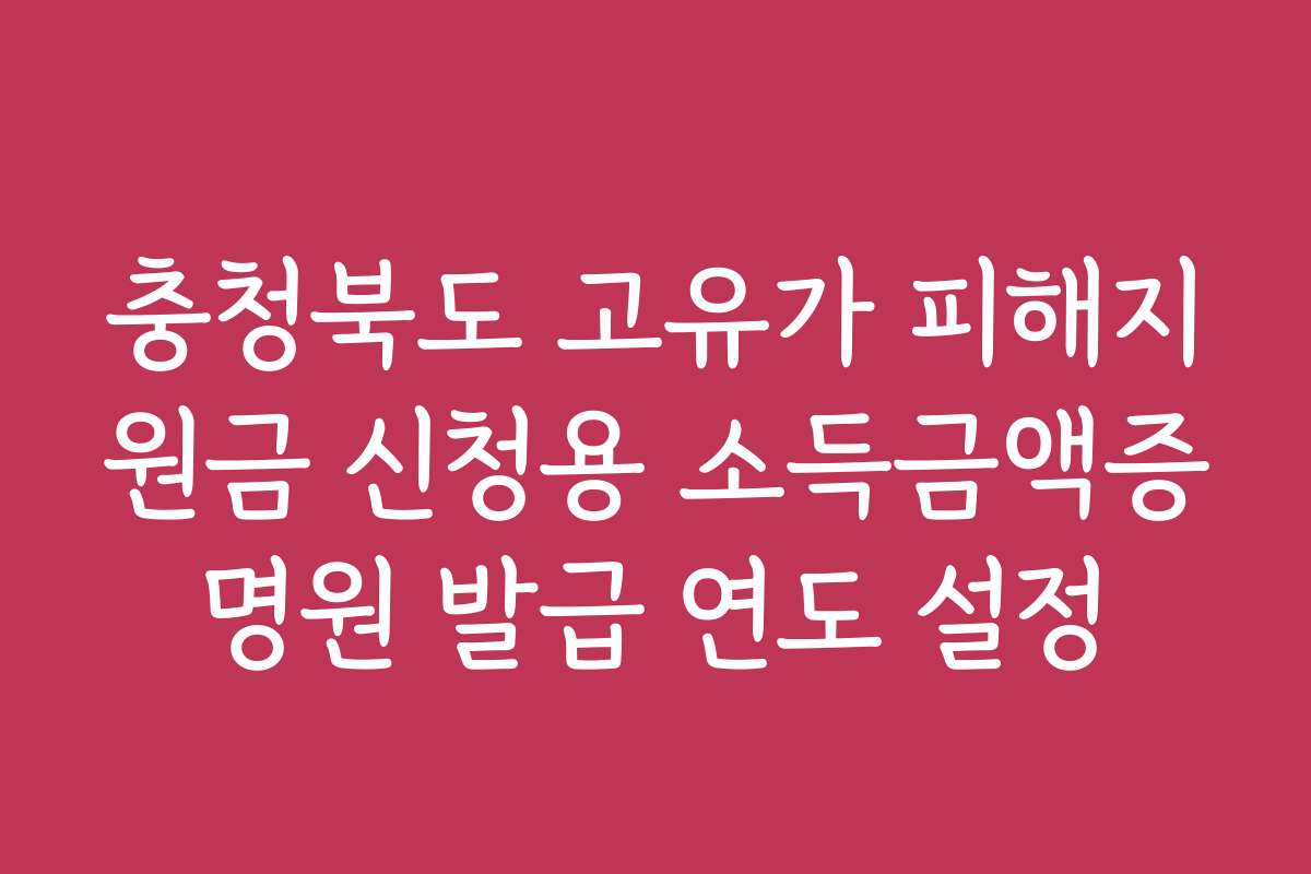 충청북도 고유가 피해지원금 신청용 소득금액증명원 발급 연도 설정