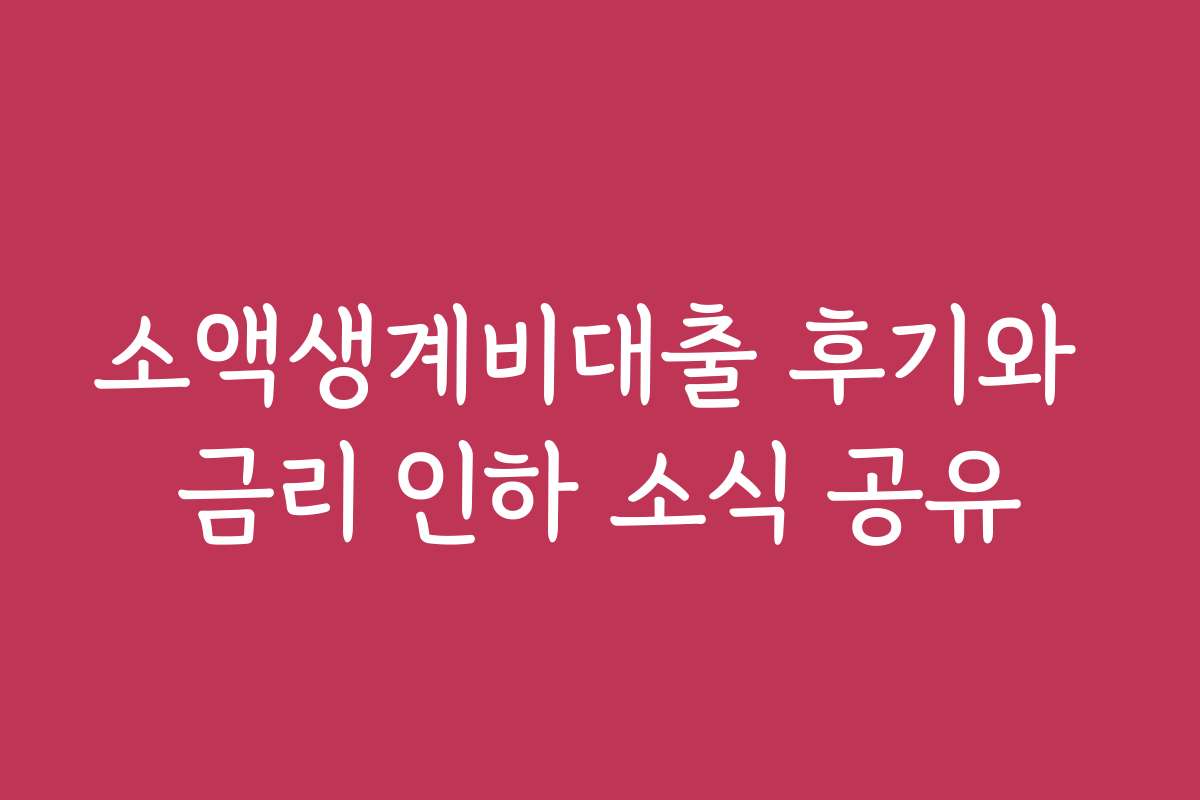 소액생계비대출 후기와 금리 인하 소식 공유