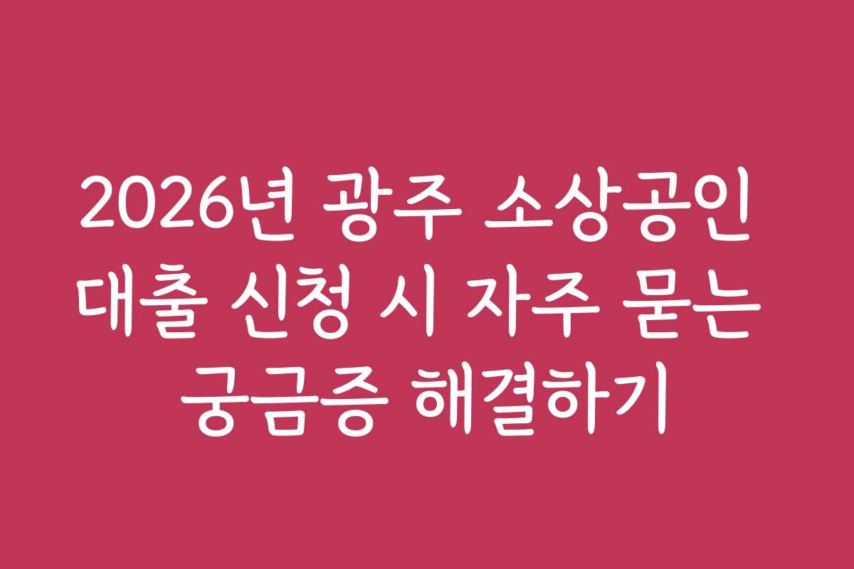 2026년 광주 소상공인 대출 신청 시 자주 묻는 궁금증 해결하기