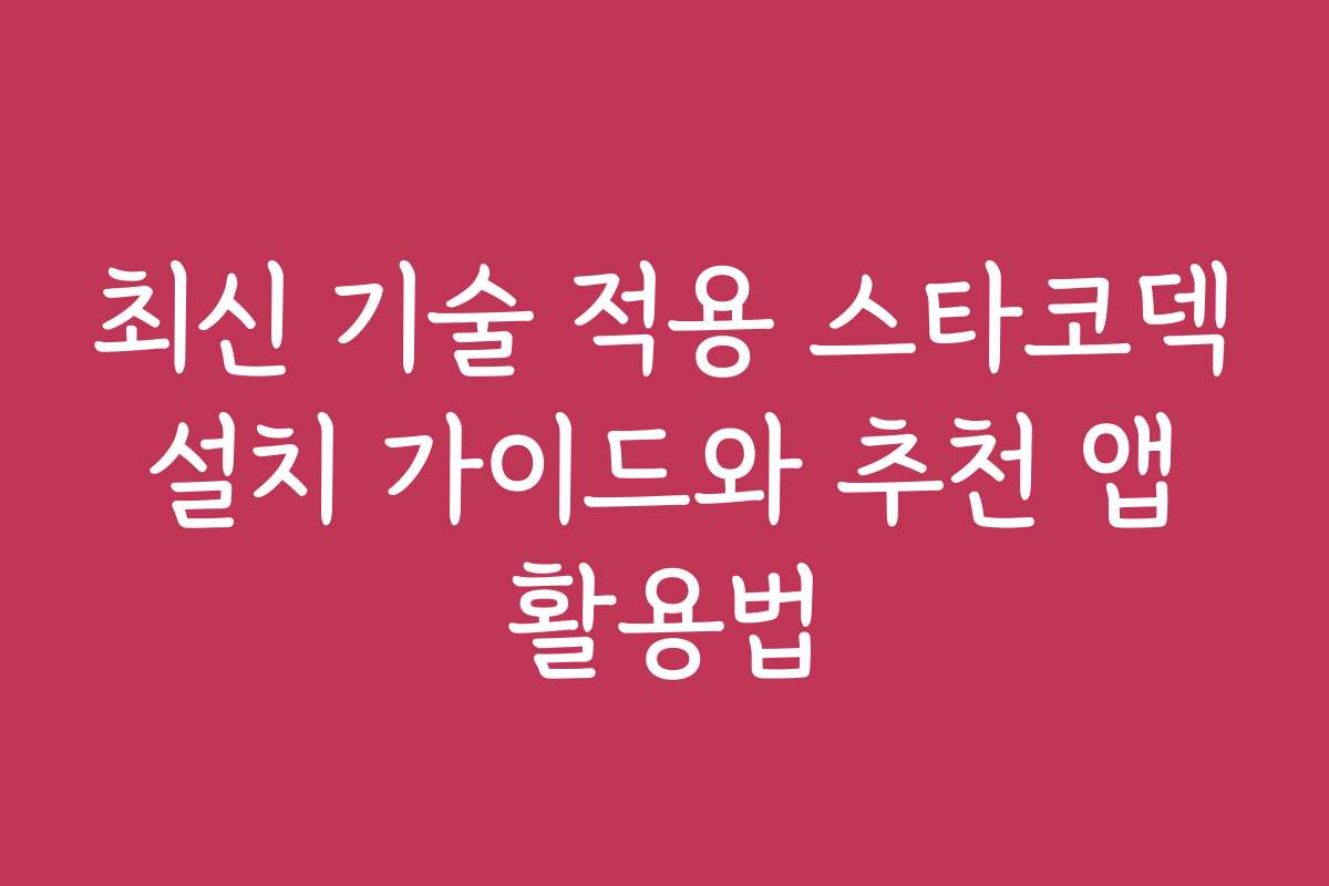최신 기술 적용 스타코덱 설치 가이드와 추천 앱 활용법