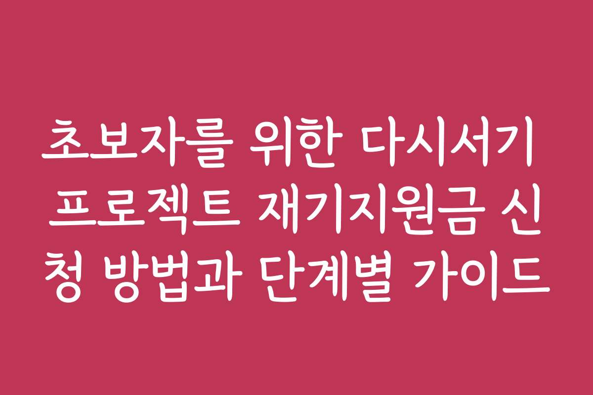 초보자를 위한 다시서기 프로젝트 재기지원금 신청 방법과 단계별 가이드