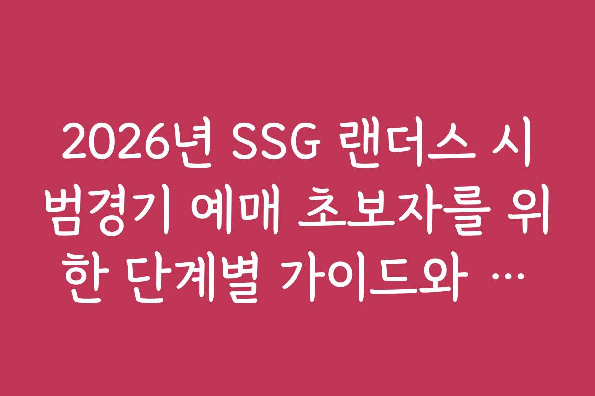 2026년 SSG 랜더스 시범경기 예매 초보자를 위한 단계별 가이드와 유의사항