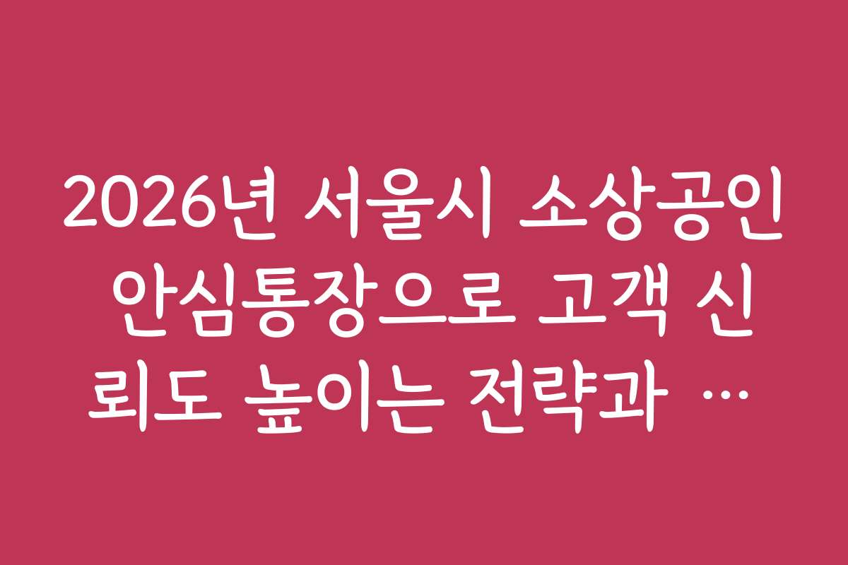 2026년 서울시 소상공인 안심통장으로 고객 신뢰도 높이는 전략과 사례
