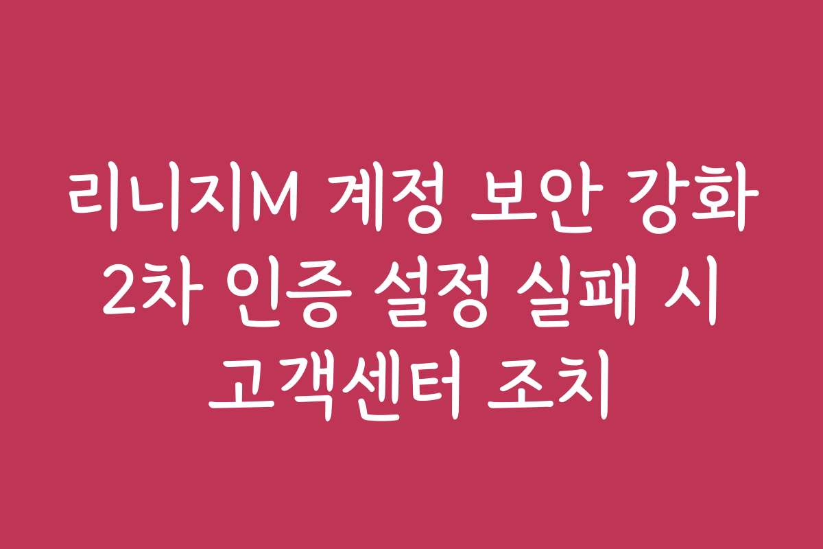 리니지M 계정 보안 강화 2차 인증 설정 실패 시 고객센터 조치 리니지M 계정 보안 강화 2차 인증 설정 실패 시 고객센터 조치