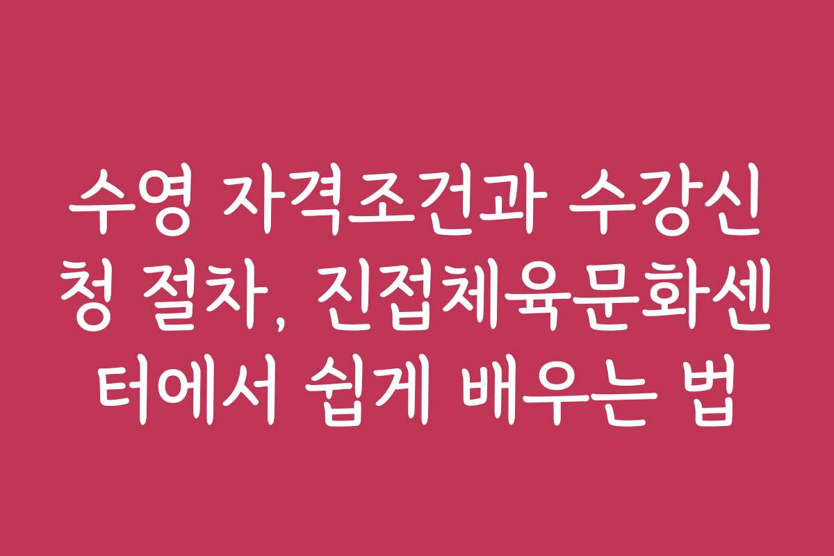 수영 자격조건과 수강신청 절차, 진접체육문화센터에서 쉽게 배우는 법