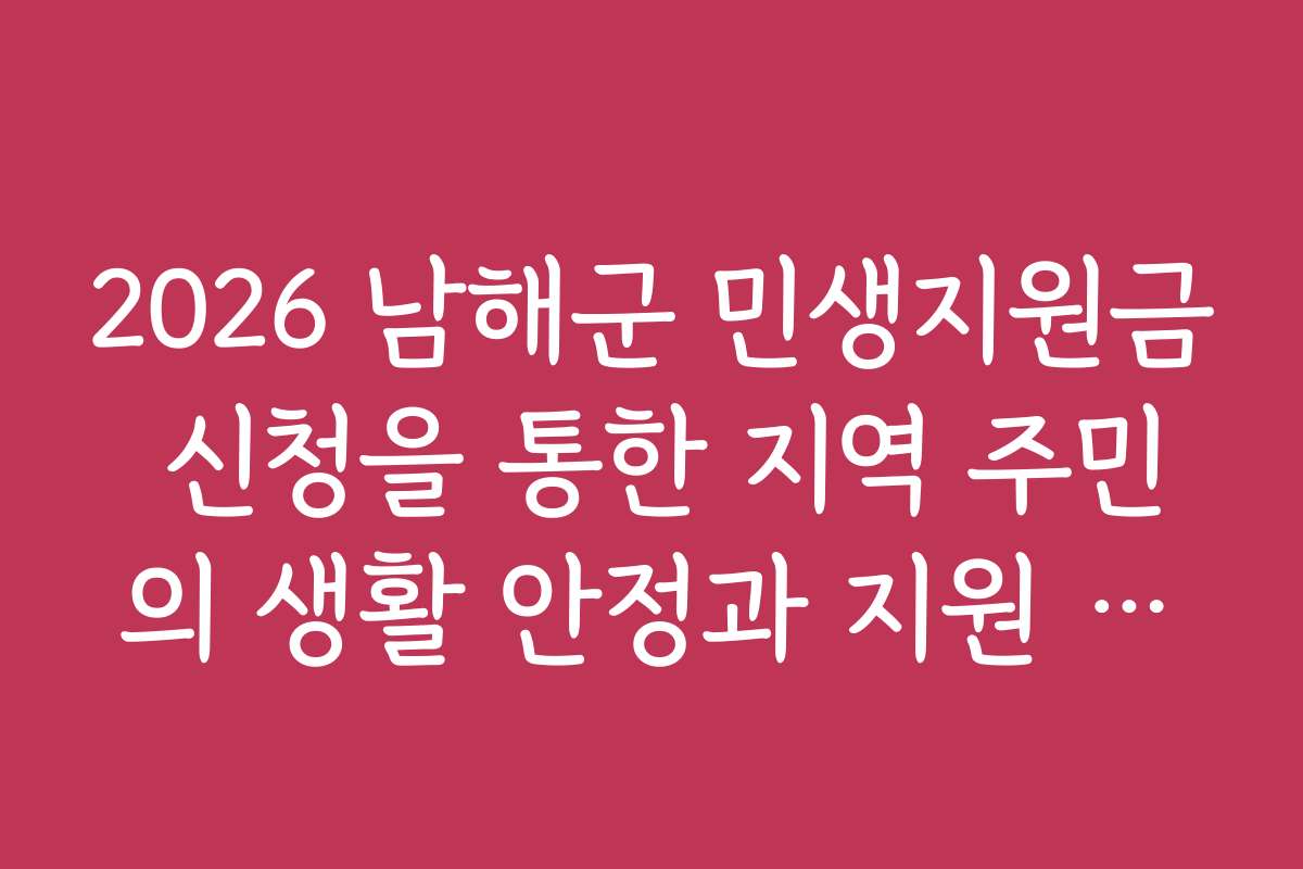 2026 남해군 민생지원금 신청을 통한 지역 주민의 생활 안정과 지원 효과 2026 남해군 민생지원금 신청을 통한 지역 주민의 생활 안정과 지원 효과