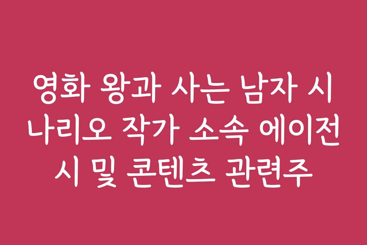 영화 왕과 사는 남자 시나리오 작가 소속 에이전시 및 콘텐츠 관련주
