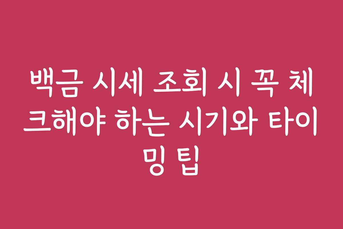 백금 시세 조회 시 꼭 체크해야 하는 시기와 타이밍 팁