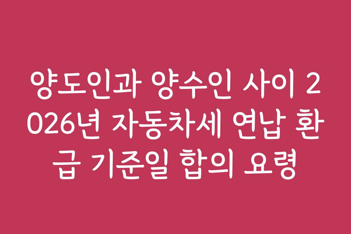 양도인과 양수인 사이 2026년 자동차세 연납 환급 기준일 합의 요령
