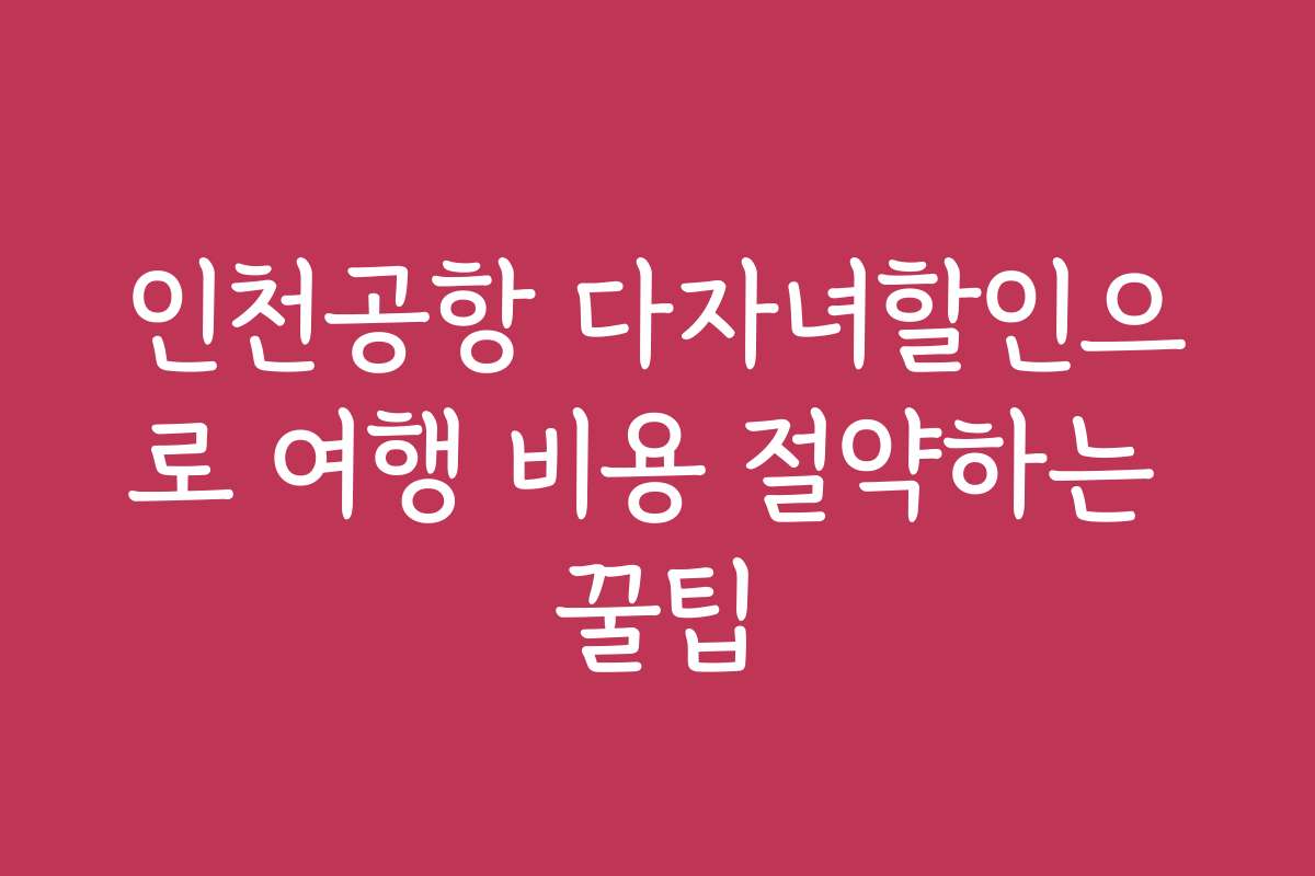 인천공항 다자녀할인으로 여행 비용 절약하는 꿀팁