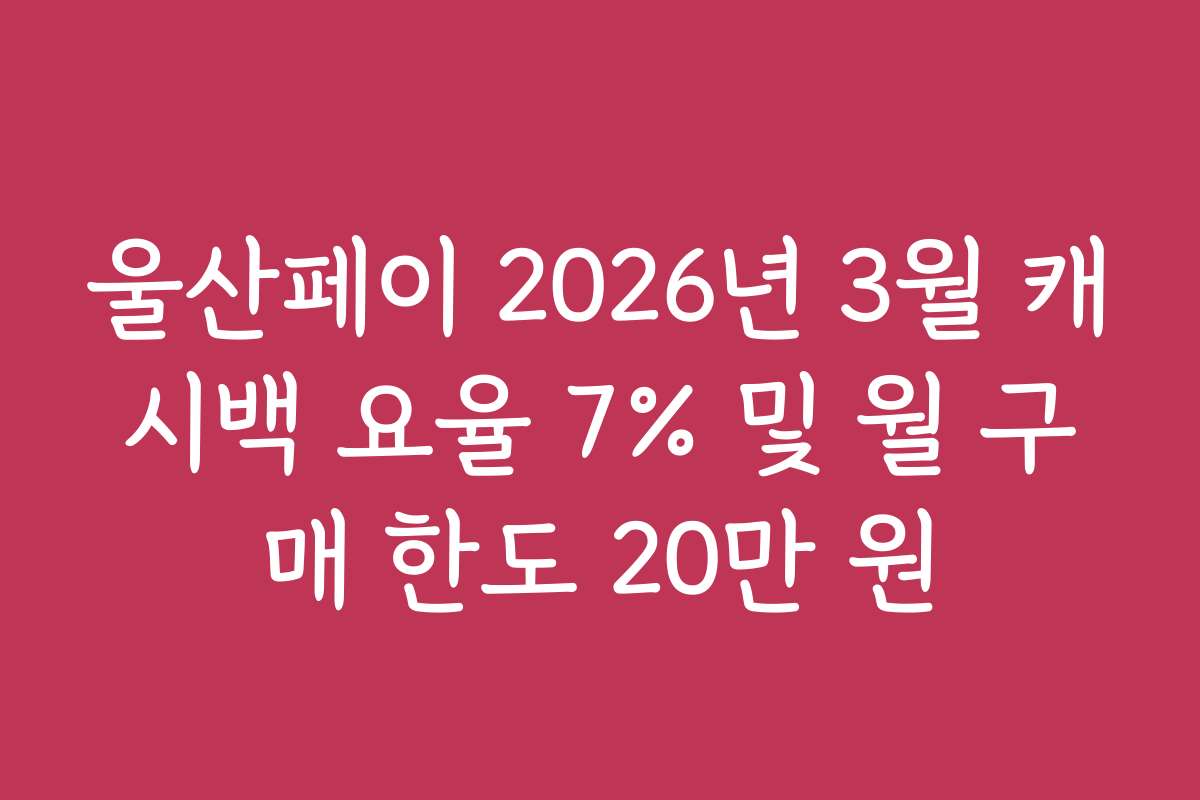 울산페이 2026년 3월 캐시백 요율 7% 및 월 구매 한도 20만 원