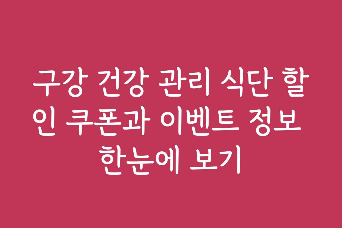구강 건강 관리 식단 할인 쿠폰과 이벤트 정보 한눈에 보기 구강 건강 관리 식단 할인 쿠폰과 이벤트 정보 한눈에 보기