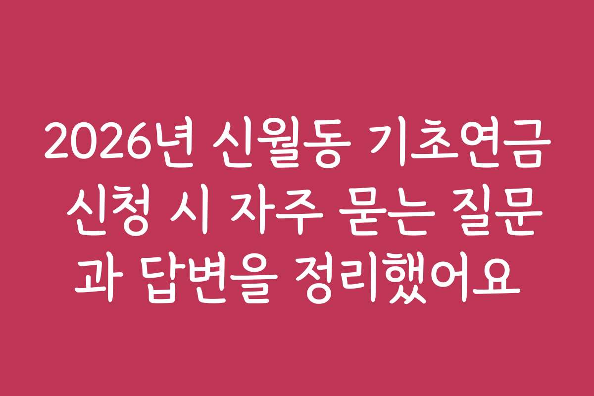2026년 신월동 기초연금 신청 시 자주 묻는 질문과 답변을 정리했어요