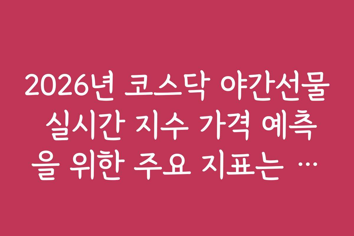 2026년 코스닥 야간선물 실시간 지수 가격 예측을 위한 주요 지표는 무엇인가요