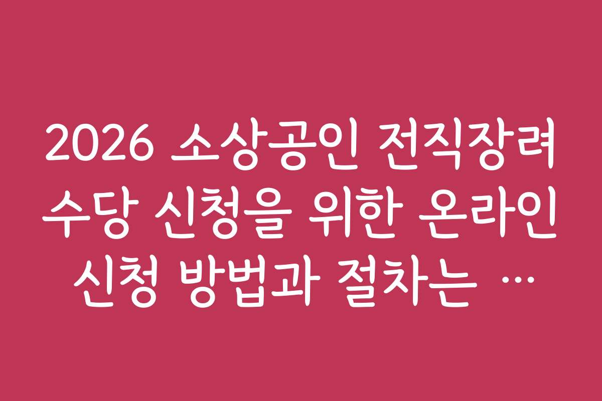 2026 소상공인 전직장려수당 신청을 위한 온라인 신청 방법과 절차는 어떻게 되나요