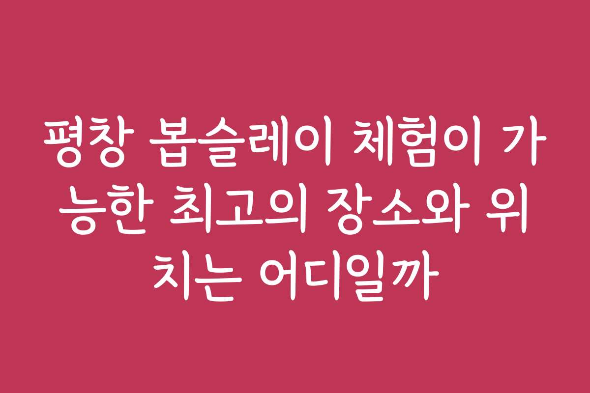 평창 봅슬레이 체험이 가능한 최고의 장소와 위치는 어디일까