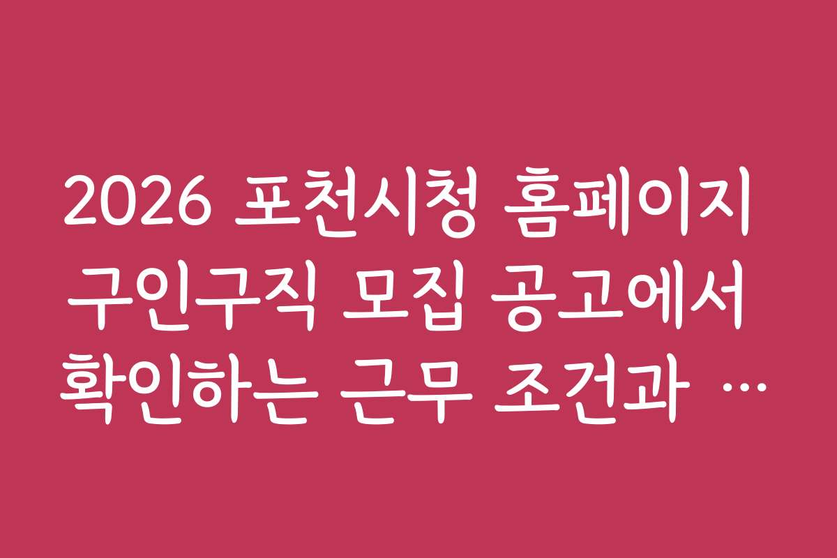2026 포천시청 홈페이지 구인구직 모집 공고에서 확인하는 근무 조건과 업무 내용 2026 포천시청 홈페이지 구인구직 모집 공고에서 확인하는 근무 조건과 업무 내용