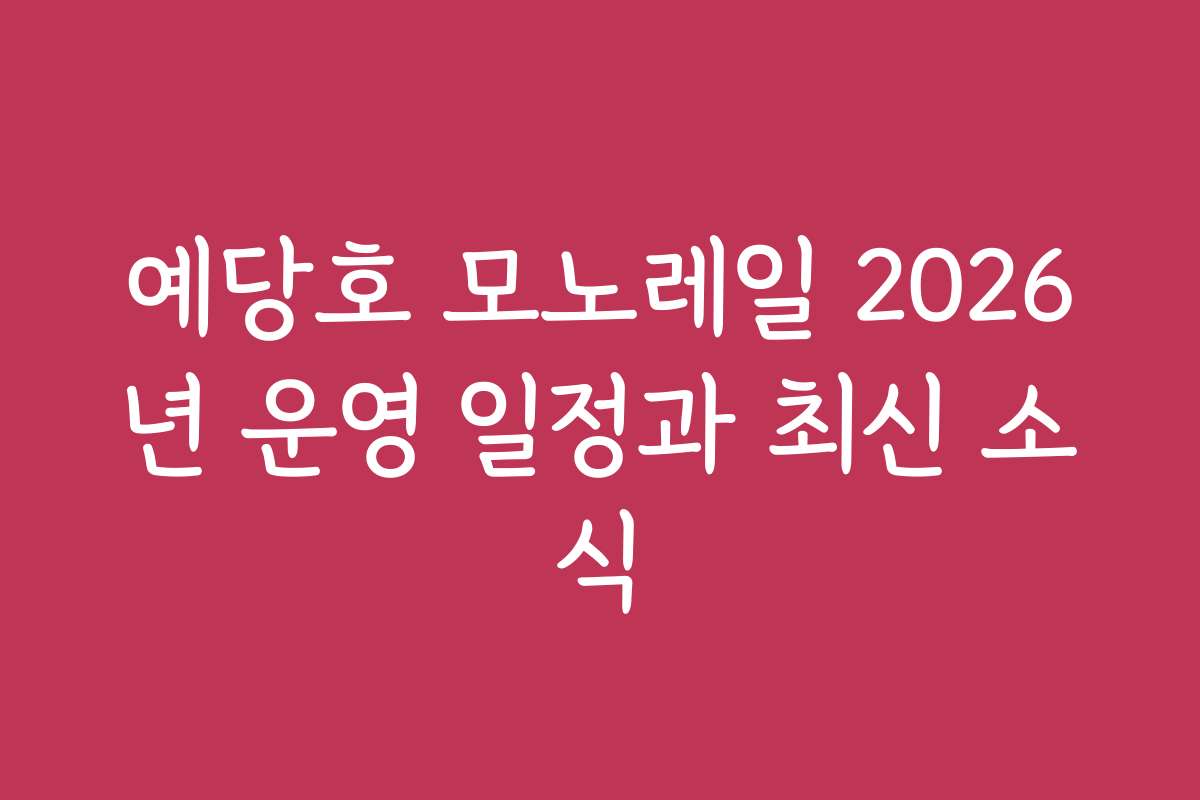 예당호 모노레일 2026년 운영 일정과 최신 소식