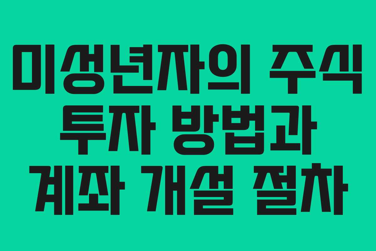 미성년자의 주식 투자 방법과 계좌 개설 절차