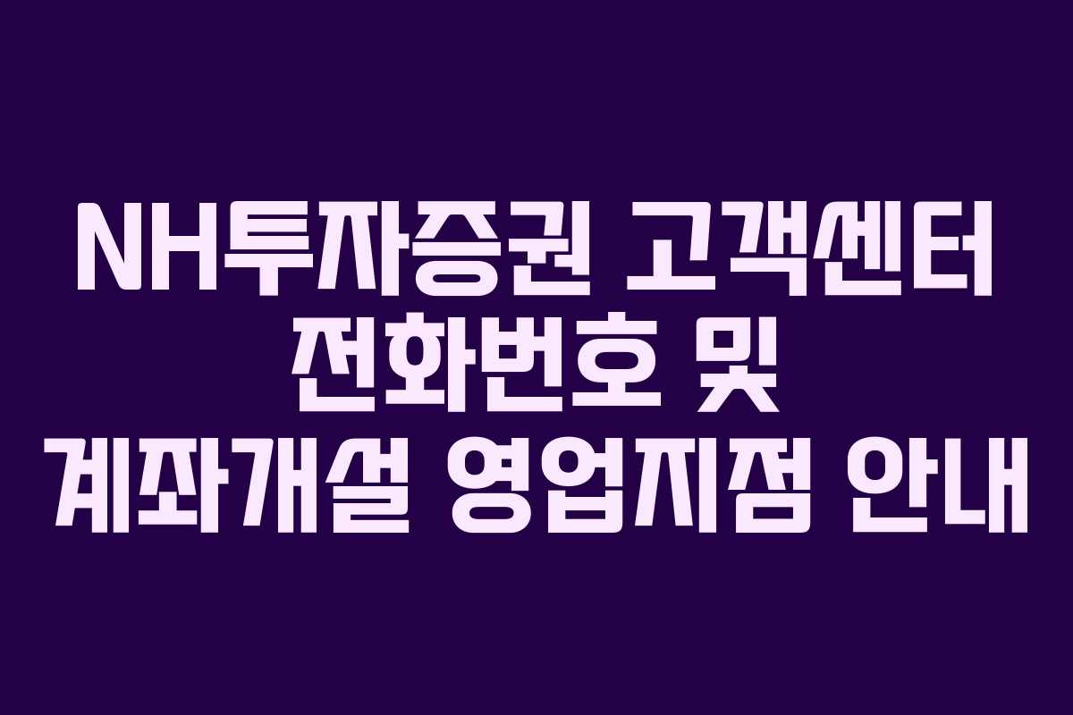 NH투자증권 고객센터 전화번호 및 계좌개설 영업지점 안내