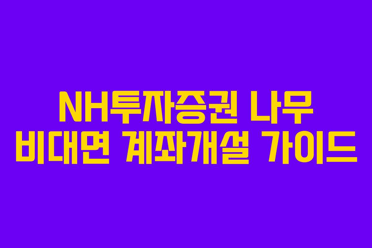 NH투자증권 나무 비대면 계좌개설 가이드 NH투자증권 나무 비대면 계좌개설 가이드