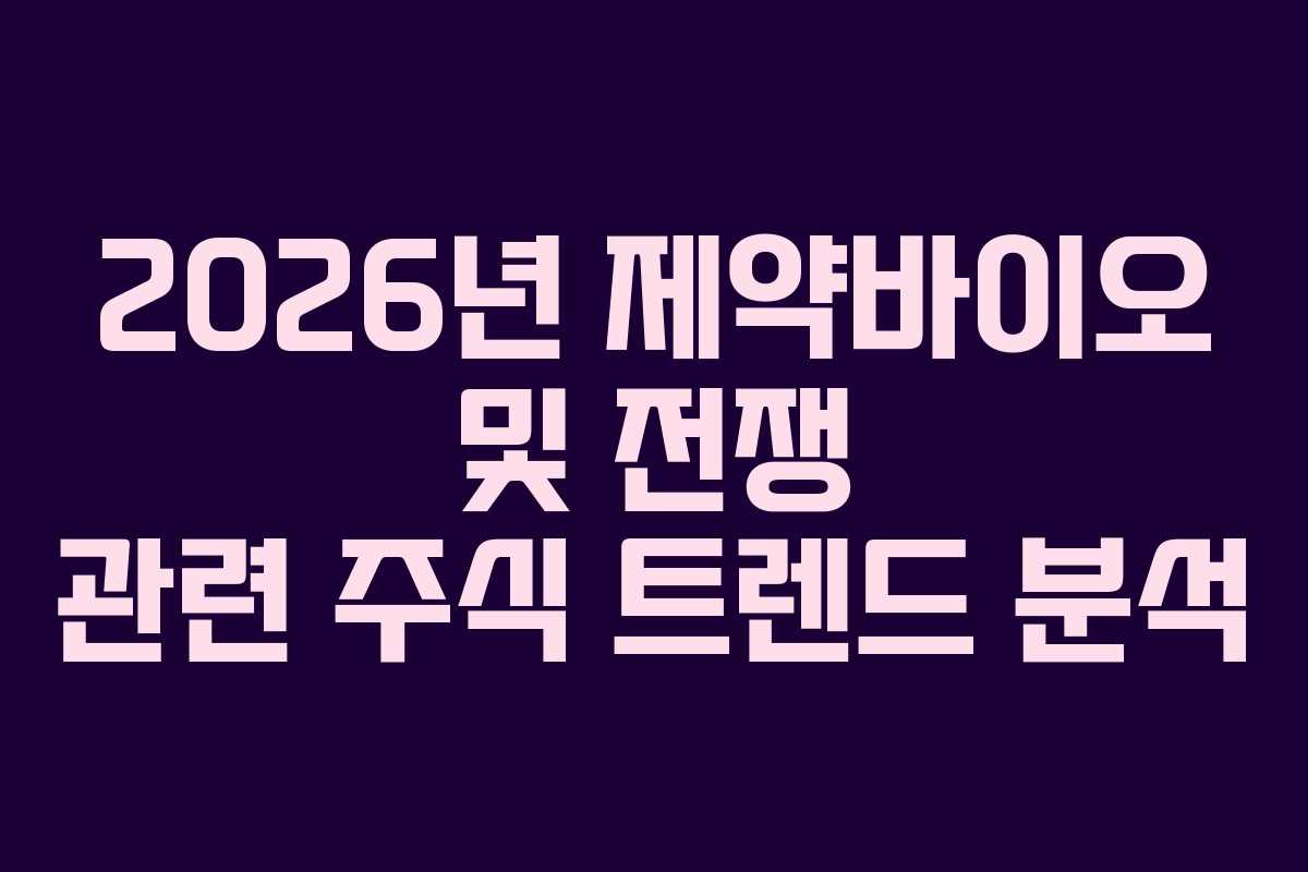 2026년 제약바이오 및 전쟁 관련 주식 트렌드 분석