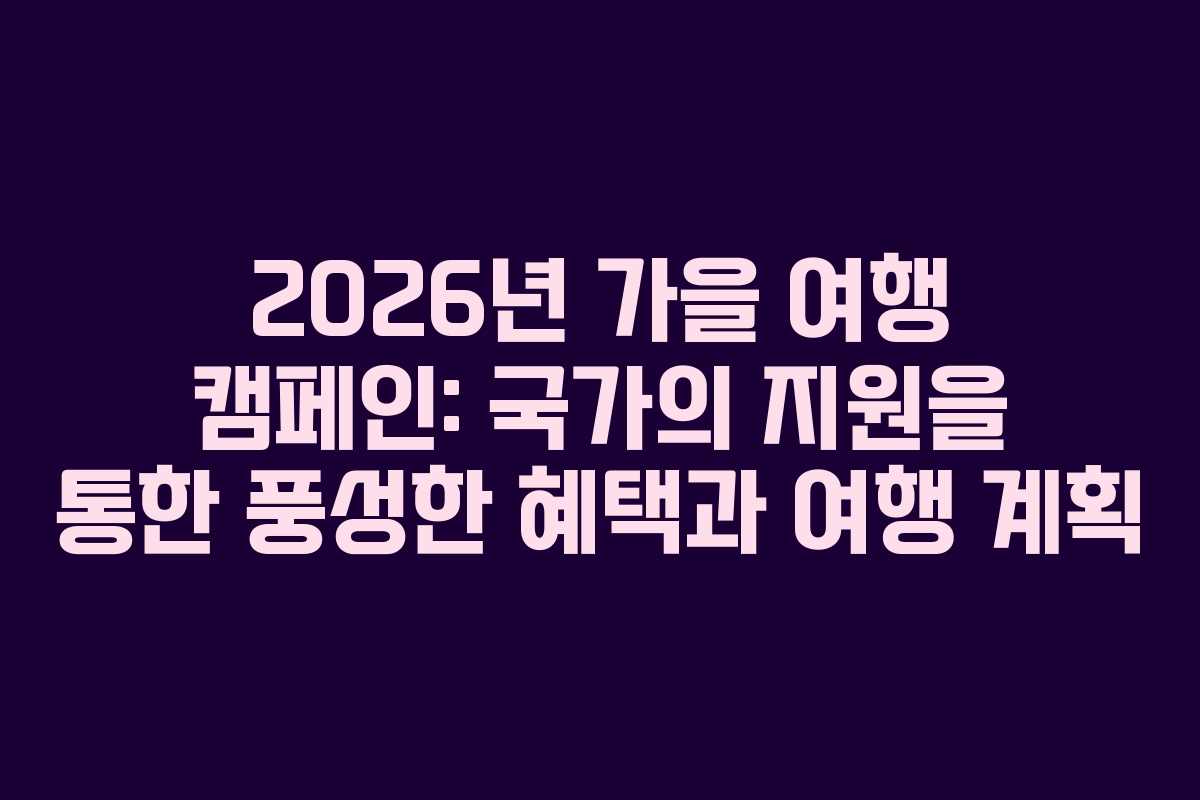 2026년 가을 여행 캠페인: 국가의 지원을 통한 풍성한 혜택과 여행 계획